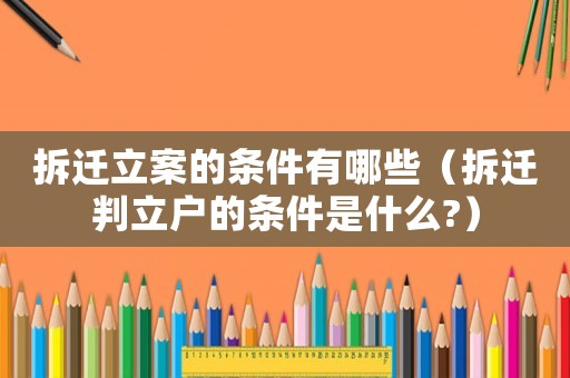 拆遷立案的條件有哪些（拆遷判立戶的條件是什么?）