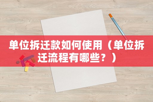 單位拆遷款如何使用（單位拆遷流程有哪些？）