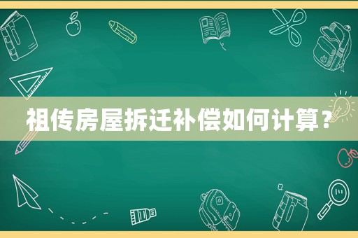 祖?zhèn)鞣课莶疬w補償如何計算？