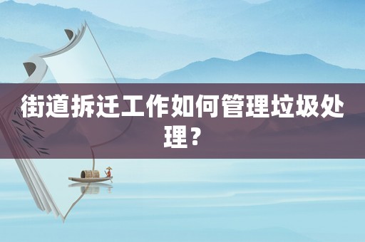 街道拆遷工作如何管理垃圾處理？