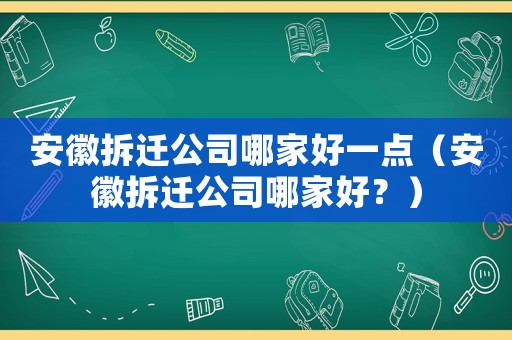 安徽拆遷公司哪家好一點（安徽拆遷公司哪家好？）