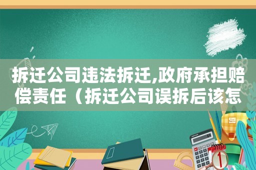 拆遷公司違法拆遷,政府承擔賠償責任（拆遷公司誤拆后該怎么維權）