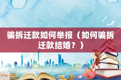 騙拆遷款如何舉報（如何騙拆遷款結婚？）