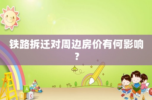 鐵路拆遷對(duì)周邊房?jī)r(jià)有何影響？