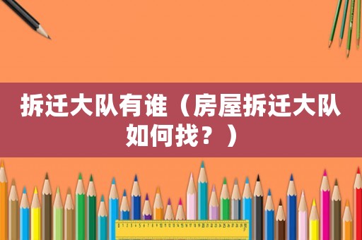 拆遷大隊有誰（房屋拆遷大隊如何找？）