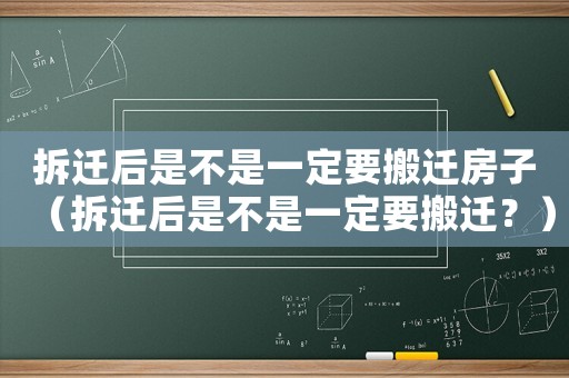 拆遷后是不是一定要搬遷房子（拆遷后是不是一定要搬遷？）