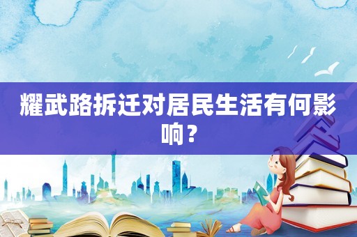 耀武路拆遷對居民生活有何影響？