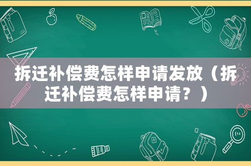 拆遷補償費怎樣申請發(fā)放（拆遷補償費怎樣申請？）