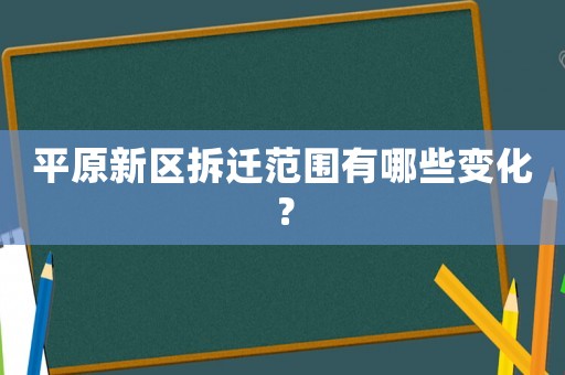 平原新區拆遷范圍有哪些變化？