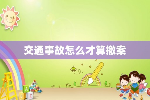 交通事故怎么才算撤案