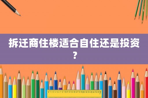 拆遷商住樓適合自住還是投資？