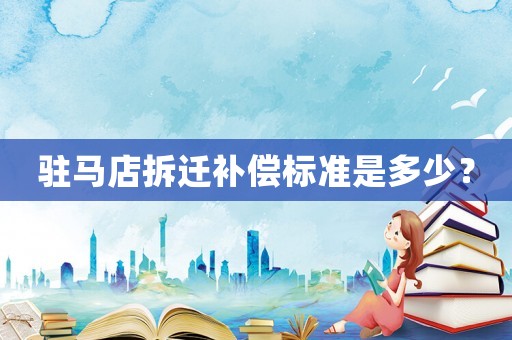 駐馬店拆遷補(bǔ)償標(biāo)準(zhǔn)是多少？