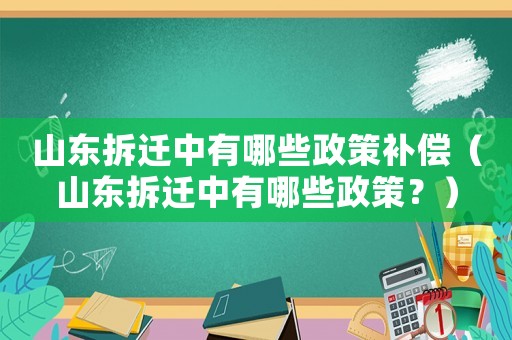 山東拆遷中有哪些政策補償（山東拆遷中有哪些政策？）