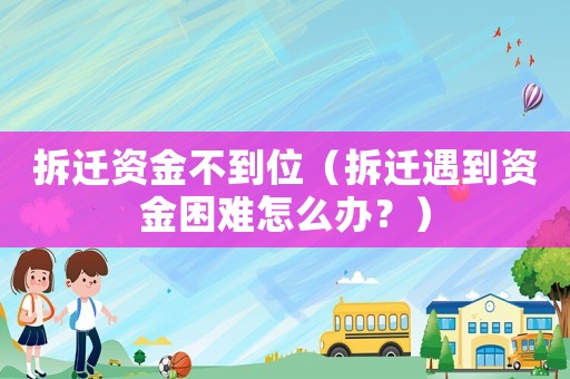 拆遷資金不到位（拆遷遇到資金困難怎么辦？）