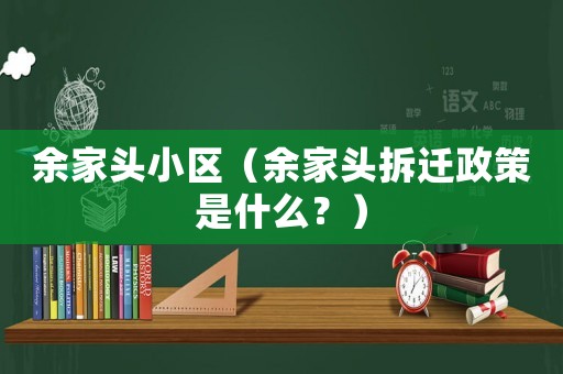 余家頭小區(qū)（余家頭拆遷政策是什么？）
