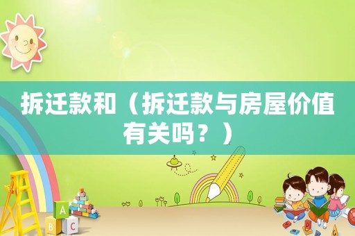 拆遷款和（拆遷款與房屋價值有關嗎？）