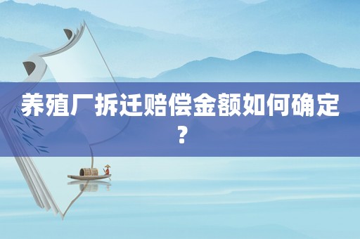 養(yǎng)殖廠拆遷賠償金額如何確定？