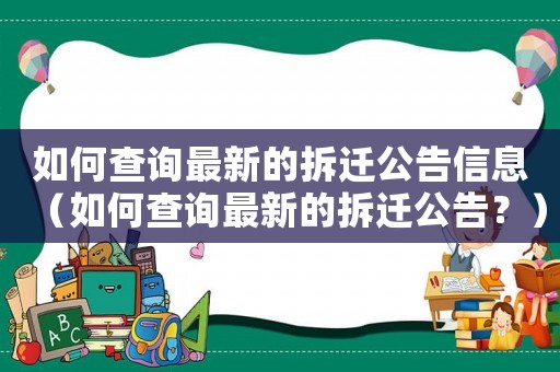 如何查詢最新的拆遷公告信息（如何查詢最新的拆遷公告？）