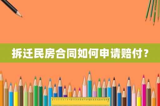 拆遷民房合同如何申請賠付？