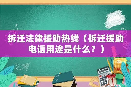 拆遷法律援助熱線（拆遷援助電話用途是什么？）