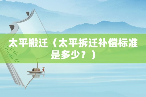 太平搬遷（太平拆遷補償標準是多少？）