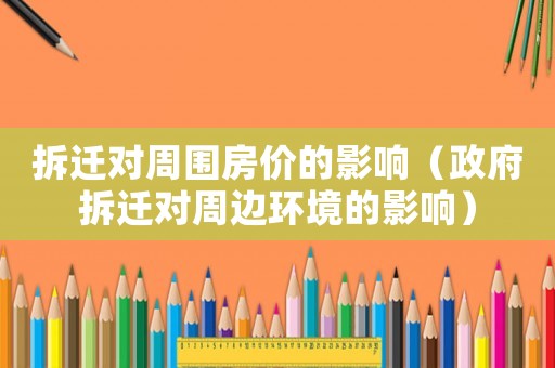 拆遷對周圍房價的影響（政府拆遷對周邊環境的影響）