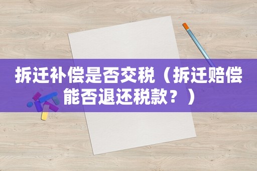 拆遷補償是否交稅（拆遷賠償能否退還稅款？）