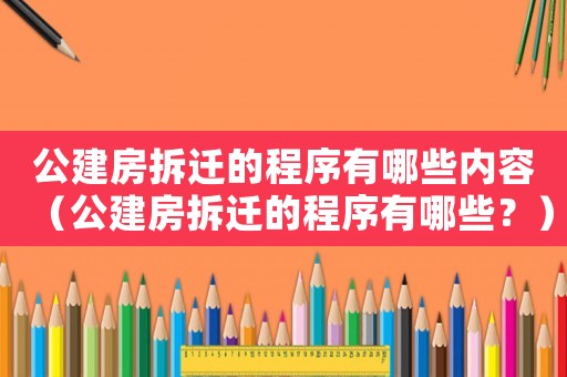 公建房拆遷的程序有哪些內容（公建房拆遷的程序有哪些？）