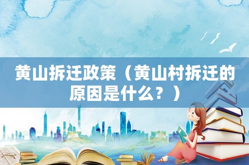 黃山拆遷政策（黃山村拆遷的原因是什么？）