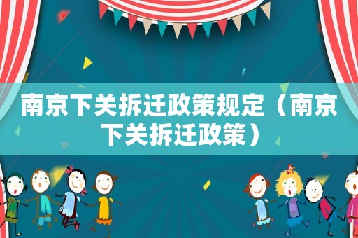 南京下關(guān)拆遷政策規(guī)定（南京下關(guān)拆遷政策）