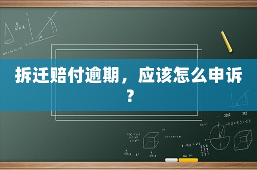 拆遷賠付逾期，應該怎么申訴？