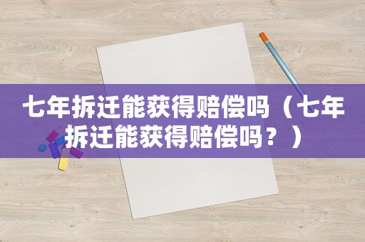 七年拆遷能獲得賠償嗎（七年拆遷能獲得賠償嗎？）