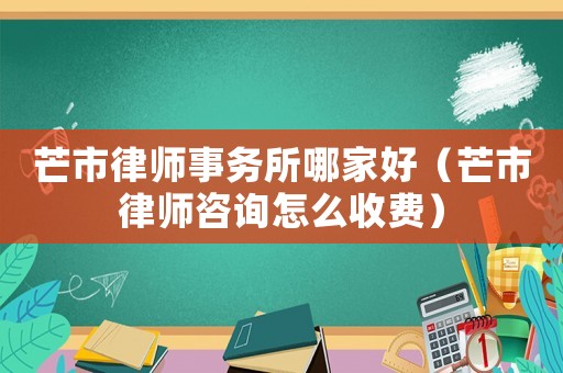 芒市律師事務所哪家好（芒市律師咨詢怎么收費）