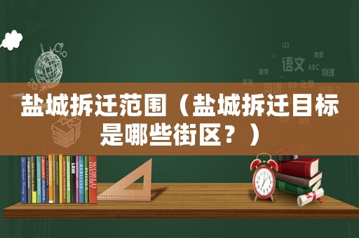 鹽城拆遷范圍（鹽城拆遷目標是哪些街區？）