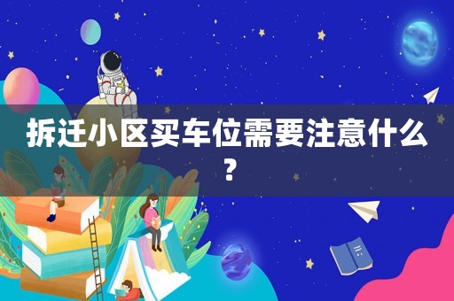 拆遷小區買車位需要注意什么？