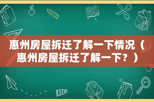 惠州房屋拆遷了解一下情況（惠州房屋拆遷了解一下？）