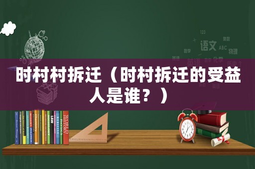 時村村拆遷（時村拆遷的受益人是誰？）