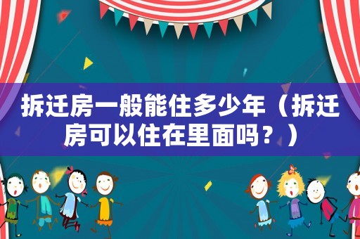拆遷房一般能住多少年（拆遷房可以住在里面嗎？）