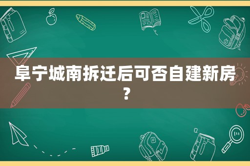 阜寧城南拆遷后可否自建新房？