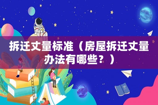 拆遷丈量標準（房屋拆遷丈量辦法有哪些？）