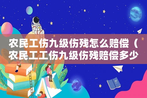 農民工傷九級傷殘怎么賠償（農民工工傷九級傷殘賠償多少錢）
