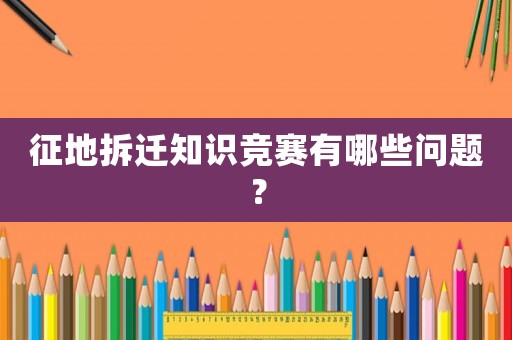 征地拆遷知識競賽有哪些問題？