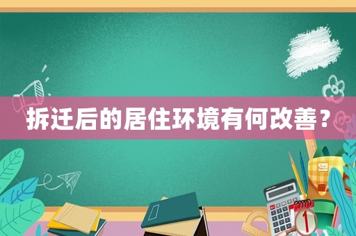 拆遷后的居住環(huán)境有何改善？