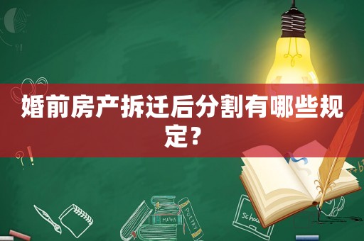 婚前房產拆遷后分割有哪些規定？