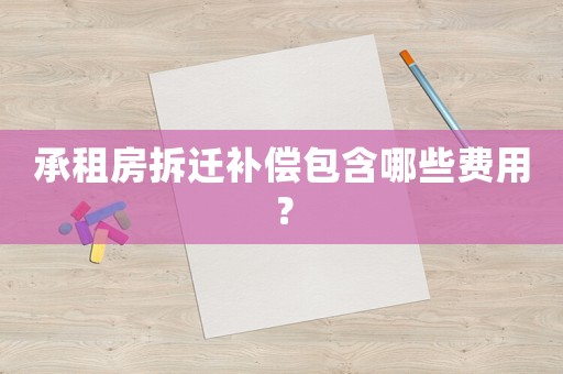 承租房拆遷補償包含哪些費用？