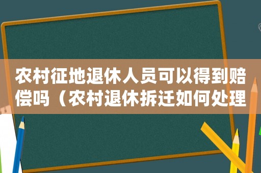 農村征地退休人員可以得到賠償嗎（農村退休拆遷如何處理？）