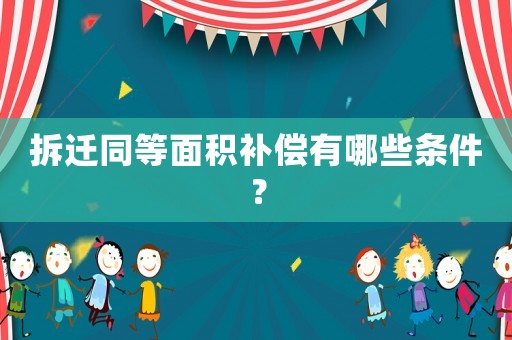 拆遷同等面積補償有哪些條件？