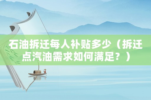 石油拆遷每人補貼多少（拆遷點汽油需求如何滿足？）