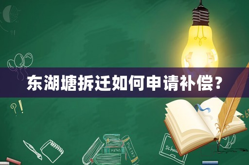 東湖塘拆遷如何申請補償？