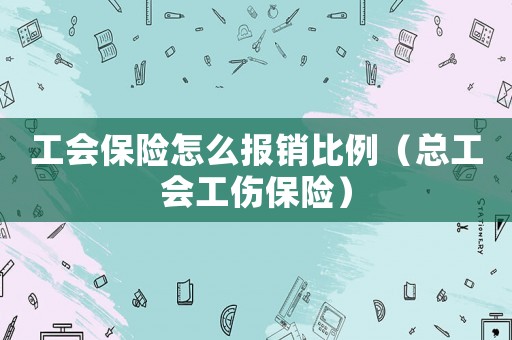 工會保險怎么報銷比例（總工會工傷保險）